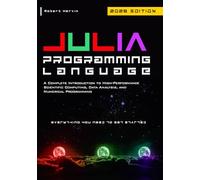 Julia Programming Language: A Complete Introduction to High-Performance Scientific Computing, Data Analysis, and Numerical Programming