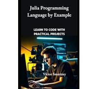 Julia Programming Language by Example: Learn to Code with Practical Projects