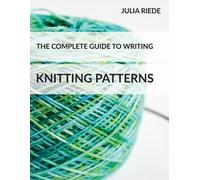 Julia Riede The Complete Guide to Writing Knitting Patterns (Tascabile)