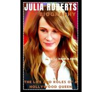 JULIA ROBERTS BIOGRAPHY: THE LIFE AND ROLES OF A HOLLYWOOD QUEEN