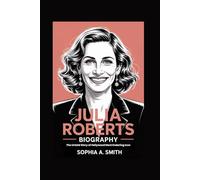 JULIA ROBERTS BIOGRAPHY: The Untold Story of Hollywood Most Enduring Icon