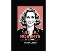 JULIA ROBERTS BIOGRAPHY: The Untold Story of Hollywood Most Enduring Icon