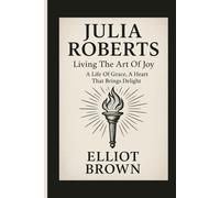 JULIA ROBERTS: Living The Art Of Joy - A Life Of Grace, A Heart That Brings Delight