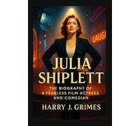 JULIA SHIPLEET: The Biography Of A Fearless Film Actress And Comedian