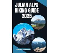 JULIAN ALPS HIKING GUIDE 2025: Trail Secrets of the Julian Alps: Explore Slovenia’s Wildest Hikes and Hidden Valleys in 2025