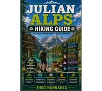 JULIAN ALPS HIKING GUIDE: The Complete Guide to Scenic Hiking Trails, Alpine Lakes, Mountain Peaks, Trekking Routes, Maps, Safety Tips, and Outdoor Adventures in Slovenia.