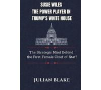 Susie Wiles The Power Player in Trump's White House: The Strategic Mind Behind the First Female Chief of Staff: 2