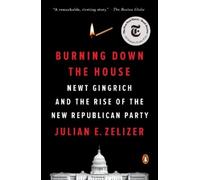 Burning Down the House: Newt Gingrich and the Rise of the New Republican Party
