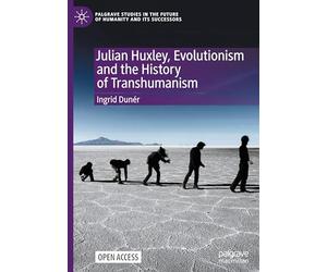 Julian Huxley, Evolutionism and the History of Transhumanism