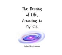 Julian Montgomery The Meaning of Life, According to My Cat (Tascabile)