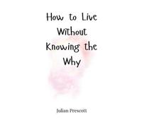 Julian Prescott How to Live Without Knowing the Why (Copertina rigida)