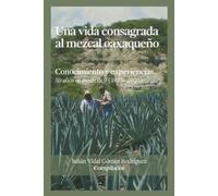 Julián Vidal Gómez Rodríguez Una vida consagrada al mezcal oaxaqueño (Tascabile)