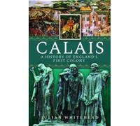 Julian Whitehead Calais: A History of England's First Colony (Copertina rigida)