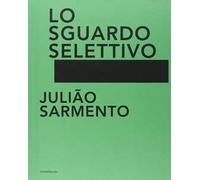 Julião Sarmento. Lo sguardo selettivo. Catalogo della mostra (Torino, 13 giugno-31 agosto 2014). Ediz. illustrata