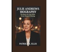 JULIE ANDREWS BIOGRAPHY: The Story of a Star Who Never Stopped Shining