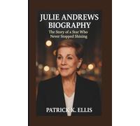 JULIE ANDREWS BIOGRAPHY: The Story of a Star Who Never Stopped Shining