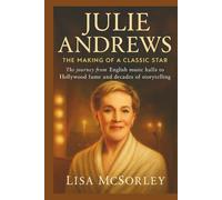 JULIE ANDREWS: The Making of a Classic Star: The journey from English music halls to Hollywood fame and decades of storytelling