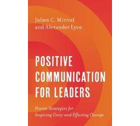 Positive Communication for Leaders: Proven Strategies for Inspiring Unity and Effecting Change