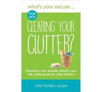 Juliet Landau-Pope What's Your Excuse for not Clearing Your Clutter? (Tascabile)