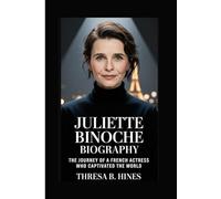 JULIETTE BINOCHE BIOGRAPHY: The Journey of a French Actress Who Captivated the World