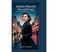 Juliette Binoche: Fire and Grace: The Art of Defiance in a Life on Screen