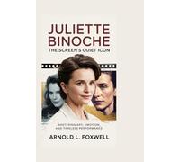 Juliette Binoche: The Screen’s Quiet Icon: Mastering Art, Emotion, and Timeless Performance