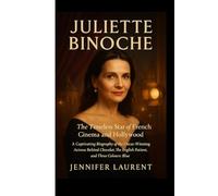 JULIETTE BINOCHE: The Timeless Star of French Cinema and Hollywood: A Captivating Biography of the Oscar-Winning Actress Behind Chocolat, The English Patient, and Three Colours: Blue