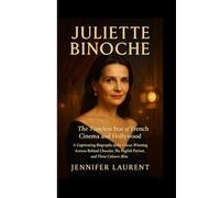JULIETTE BINOCHE: The Timeless Star of French Cinema and Hollywood: A Captivating Biography of the Oscar-Winning Actress Behind Chocolat, The English Patient, and Three Colours: Blue