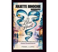 JULIETTE BINOCHIE BIOGRAPHY: The Blue Heart: An Artist's Journey Through Love, Loss, and Cinema's Greatest Stories