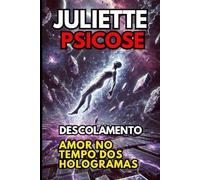 Juliette Psicose Descolamento: Amor no Tempo dos Hologramas