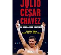 Julio César Chávez: La verdadera historia / Julio Cesar Chavez. His True Story: La verdadera historia / The True Story