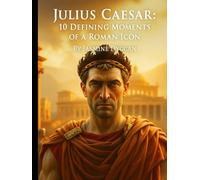 Julius Caesar: 10 Defining Moments of a Roman Icon