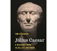 Julius Caesar: A Reference Guide to His Life and Works