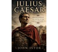 Julius Caesar: Ambition, Conquest, and the Fall of the Roman Republic