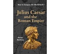 Julius Caesar and the Roman Empire (How to Conquer the World Book 1)