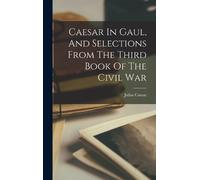 Julius Caesar Caesar In Gaul, And Selections From The Third B (Copertina rigida)
