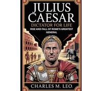 JULIUS CAESAR: DICTATOR FOR LIFE - RISE AND FALL OF ROME’S GREATEST GENERAL