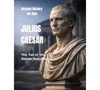 Julius Caesar for Kids: The Fall of the Roman Republic