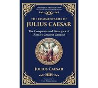The Commentaries of Julius Caesar: The Conquests and Strategies of Rome's Greatest General