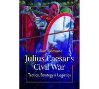 Julius Caesar's Civil War: Tactics, Strategies and Logistics