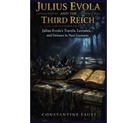 Julius Evola and the Third Reich: Julius Evola’s Travels, Lectures, and Debates in Nazi Germany