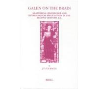 Galen on the Brain: Anatomical Knowledge and Physiological Speculation in the Second Century Ad