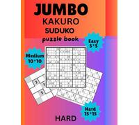 JUMBO KAKURO Puzzle Tables: Easy to Hard Levels, ALL IN ONE puzzle book Ultimate Puzzle Table Collection,: Easy 5×5, Medium 10×10 & Hard 15×15 Puzzles Brain Challenges