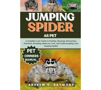 JUMPING SPIDER AS PET: A Complete Care Guide to Feeding, Housing, Interaction, Nutrition, Breeding, Behavior, Cost, and Understanding Your Jumping Spider