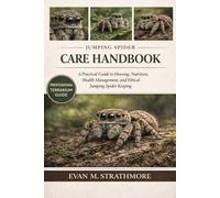 JUMPING SPIDER CARE HANDBOOK: A Practical Guide to Housing, Nutrition, Health Management, and Ethical Jumping Spider Keeping