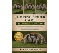 JUMPING SPIDER CARE & OBSERVATION GUIDE: Species Identification, Feeding Practices, Enclosure Design, Behavioral Study, Ethical Handling Limits, Breeding Basics, and Responsible Keeping