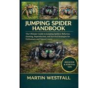 JUMPING SPIDER HANDBOOK: The Ultimate Guide to Jumping Spiders: Behavior, Hunting, Reproduction, and Survival Strategies for Enthusiasts and Nature Lovers.