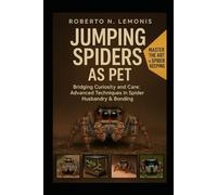 JUMPING SPIDERS AS PET: Bridging Curiosity and Care: Advanced Techniques in Spider Husbandry & Bonding