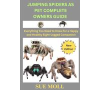 JUMPING SPIDERS AS PET COMPLETE OWNERS GUIDE: Everything You Need to Know for a Happy and Healthy Eight-Legged Companion