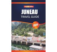 JUNEAU TRAVEL GUIDE 2025: Discover Hidden Gems, Historic Landmarks, Travel Tips, and Unforgettable Vacation Experiences